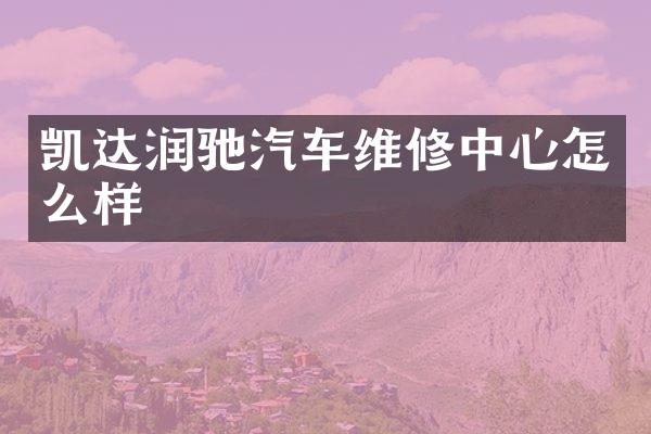 凯达润驰汽车维修中心怎么样