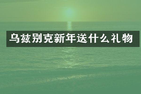 乌兹别克新年送什么礼物