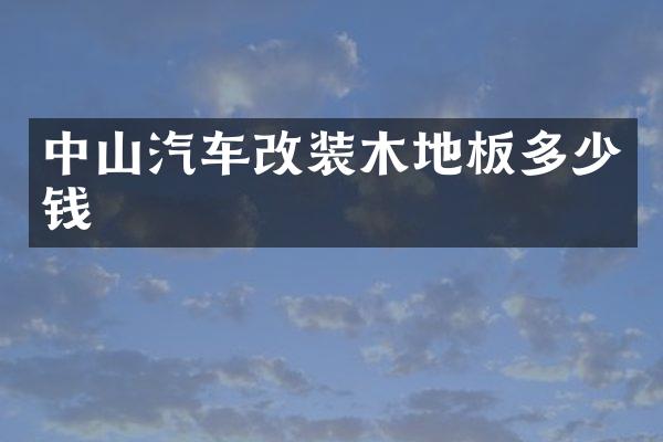 中山汽车改装木地板多少钱
