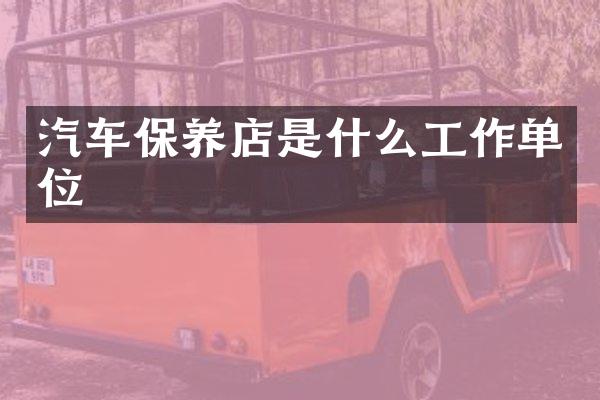 汽车保养店是什么工作单位