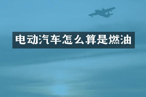 电动汽车怎么算是燃油