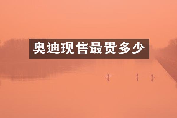 奥迪现售最贵多少