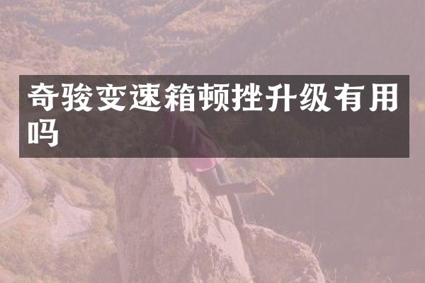 奇骏变速箱顿挫升级有用吗