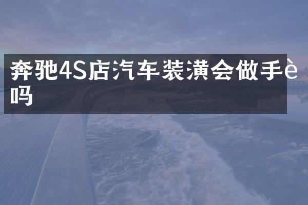 奔驰4S店汽车装潢会做手脚吗