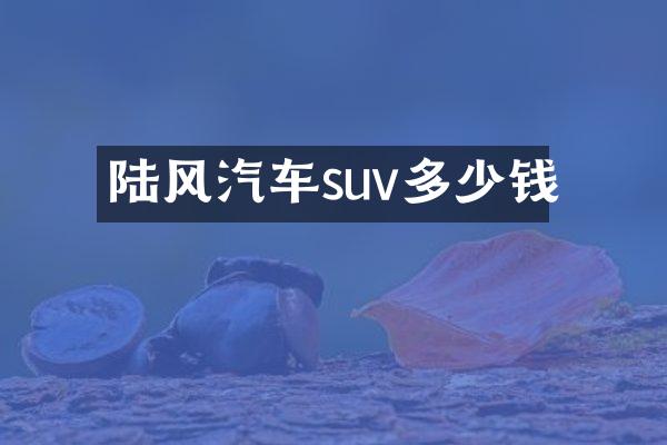 陆风汽车suv多少钱