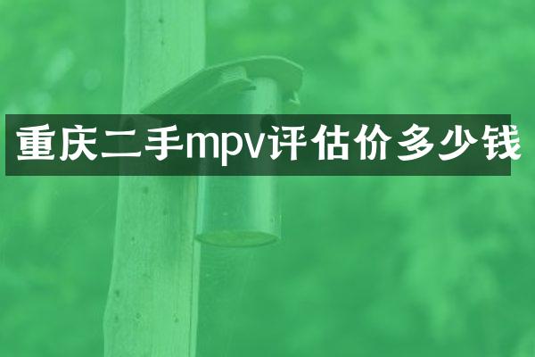 重庆二手mpv评估价多少钱