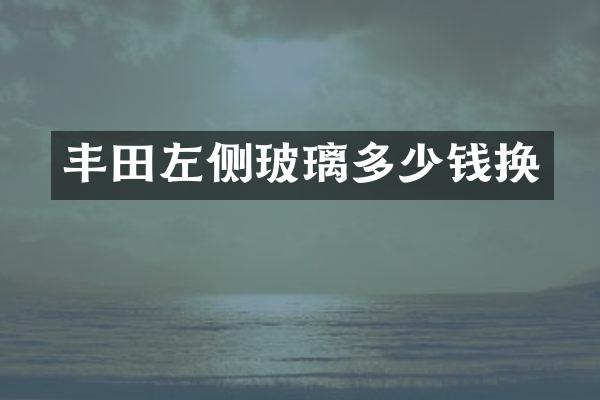 丰田左侧玻璃多少钱换
