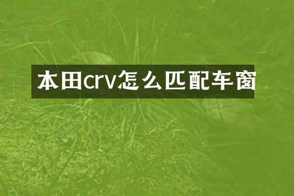 本田crv怎么匹配车窗