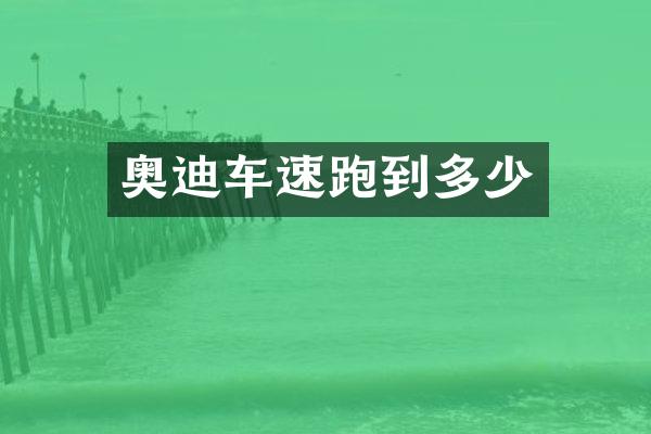 奥迪车速跑到多少
