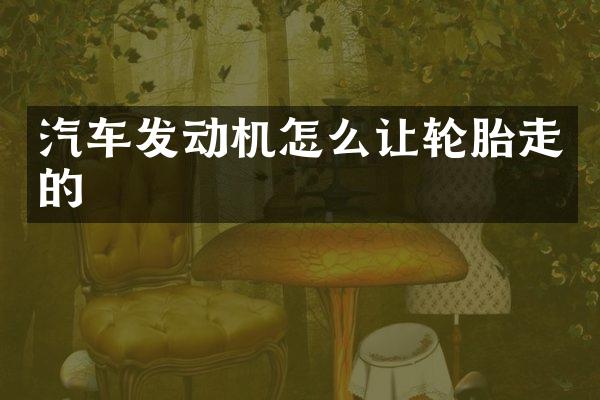 汽车发动机怎么让轮胎走的
