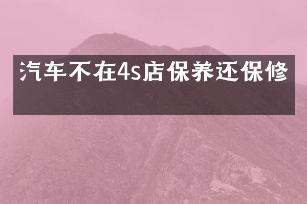 汽车不在4s店保养还保修吗