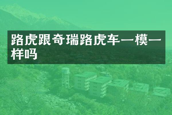 路虎跟奇瑞路虎车一模一样吗
