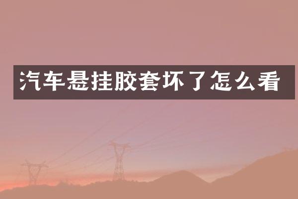 汽车悬挂胶套坏了怎么看