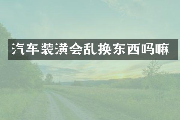 汽车装潢会乱换东西吗嘛
