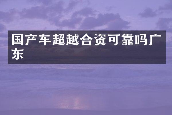 国产车超越合资可靠吗广东