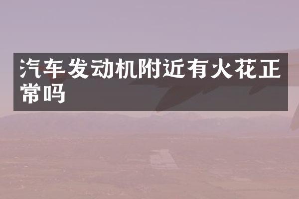 汽车发动机附近有火花正常吗