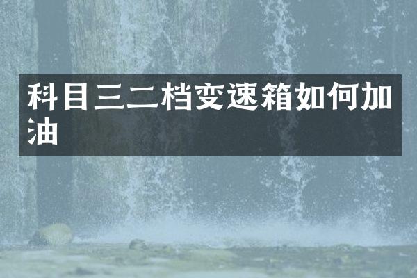 科目三二档变速箱如何加油
