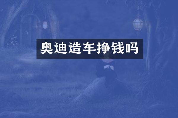 奥迪造车挣钱吗