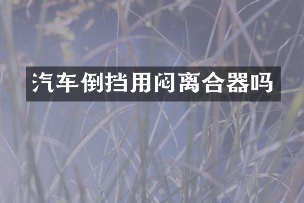 汽车倒挡用闷离合器吗