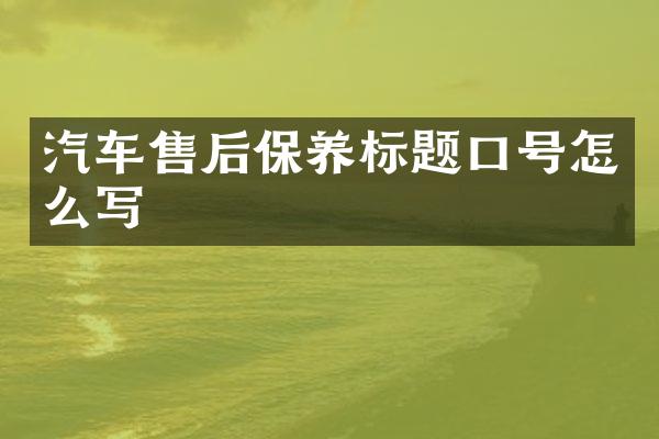 汽车售后保养标题口号怎么写