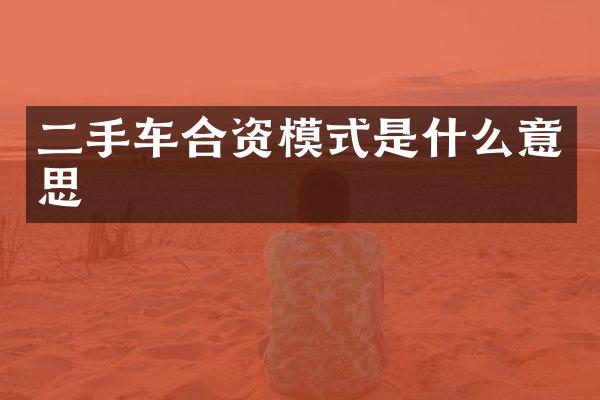 二手车合资模式是什么意思