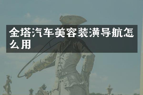 金塔汽车美容装潢导航怎么用