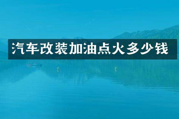 汽车改装加油点火多少钱