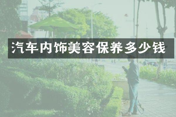 汽车内饰美容保养多少钱