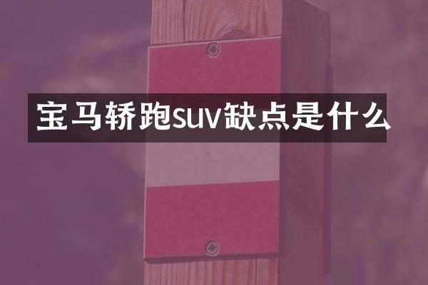 宝马轿跑suv缺点是什么