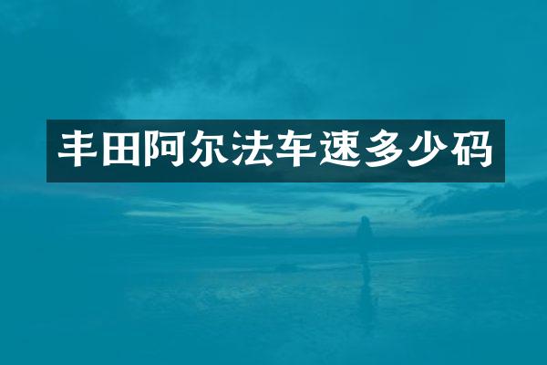 丰田阿尔法车速多少码