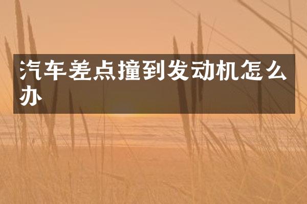 汽车差点撞到发动机怎么办