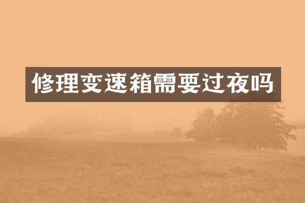 修理变速箱需要过夜吗