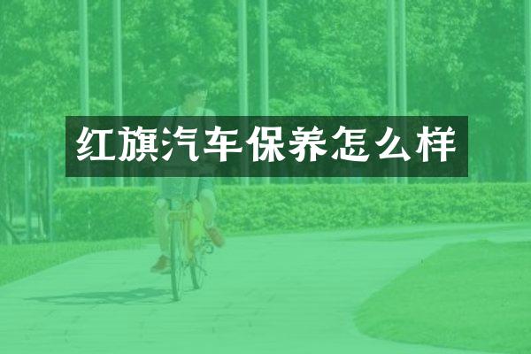 红旗汽车保养怎么样