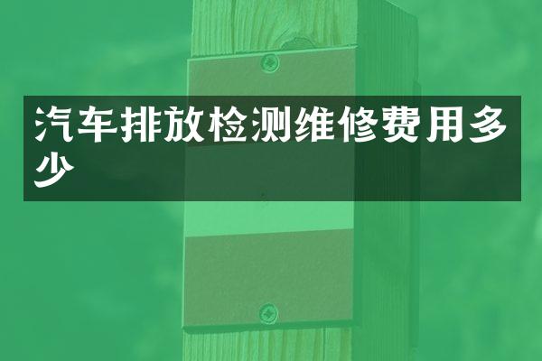 汽车排放检测维修费用多少