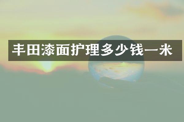 丰田漆面护理多少钱一米
