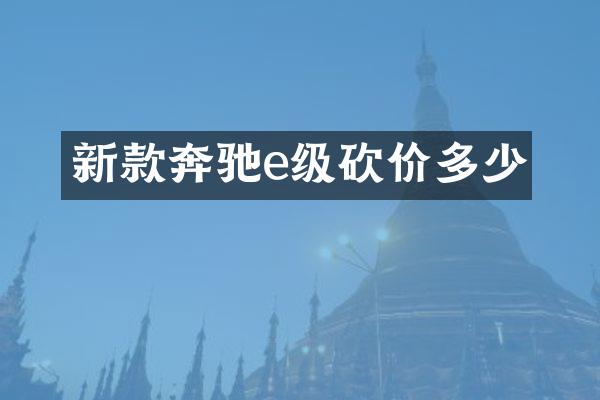 新款奔驰e级砍价多少