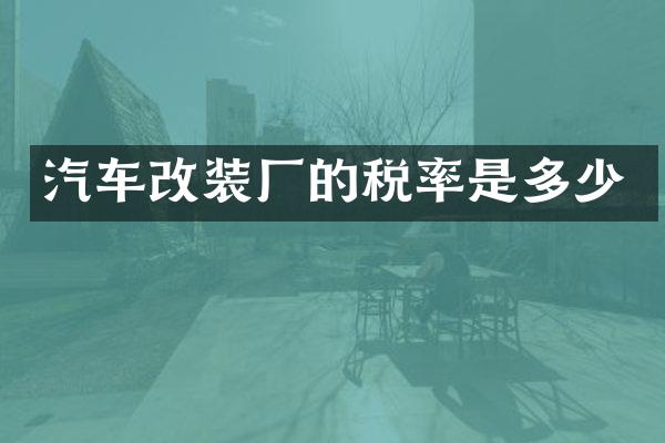 汽车改装厂的税率是多少