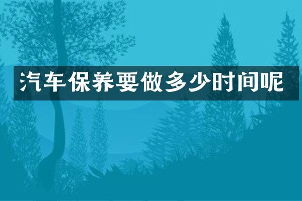 汽车保养要做多少时间呢