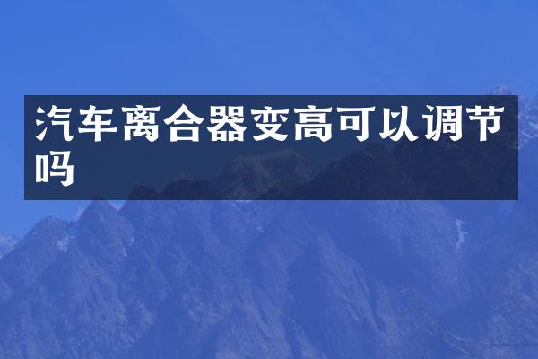 汽车离合器变高可以调节吗