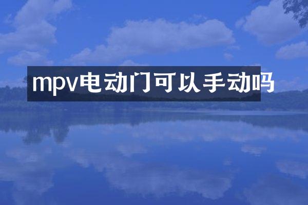 mpv电动门可以手动吗