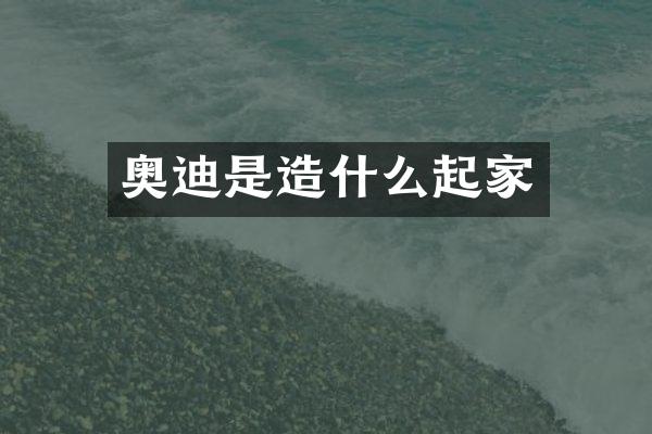 奥迪是造什么起家