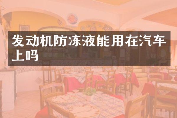 发动机防冻液能用在汽车上吗