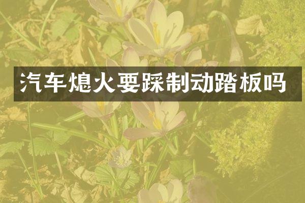 汽车熄火要踩制动踏板吗