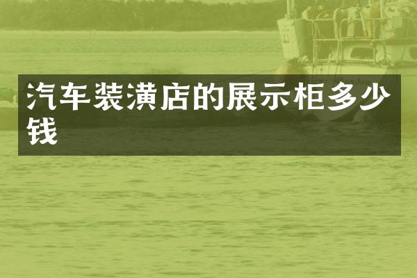 汽车装潢店的展示柜多少钱