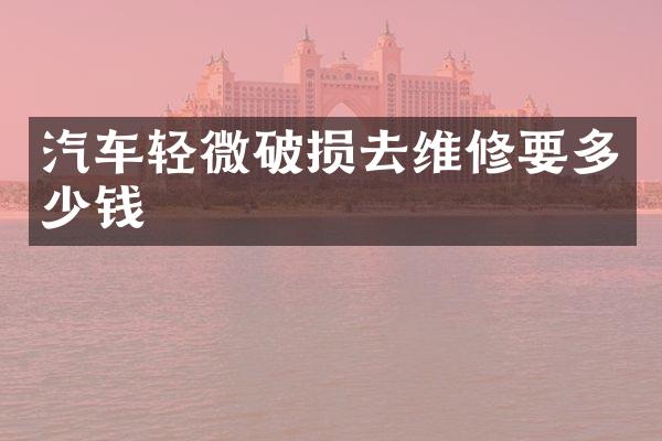 汽车轻微破损去维修要多少钱