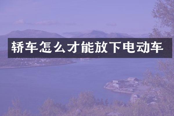 轿车怎么才能放下电动车