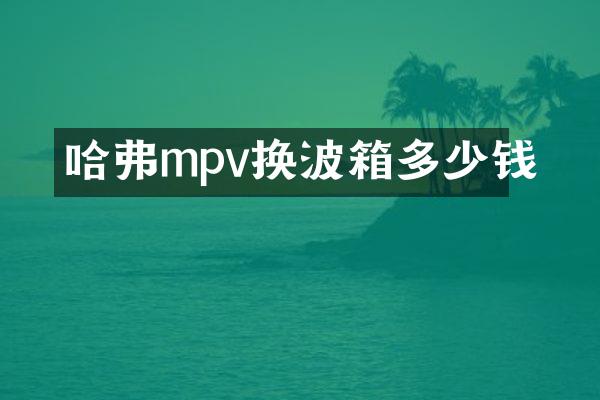 哈弗mpv换波箱多少钱