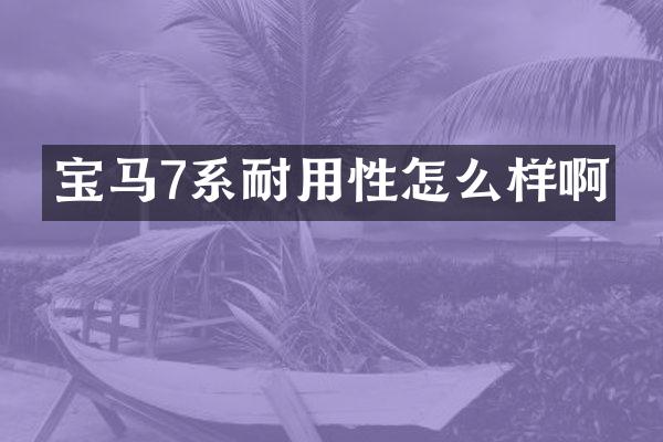 宝马7系耐用性怎么样啊