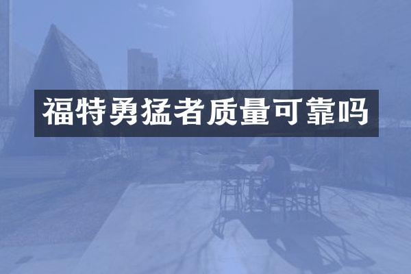 福特勇猛者质量可靠吗