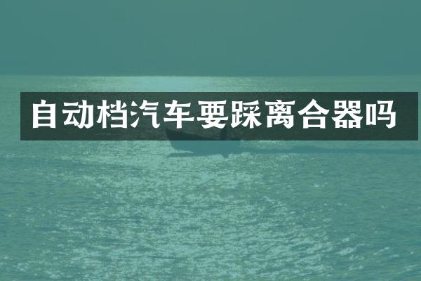 自动档汽车要踩离合器吗
